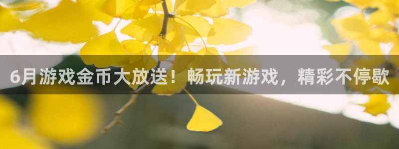 db电竞官网注册平台登录不上：6月游戏金币大放送！畅玩新游戏，精彩不停歇