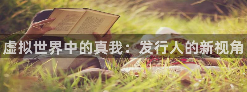 陕西db电竞子文化创意有限公司是做什么的：虚拟世界中的真我：发行人的新视角