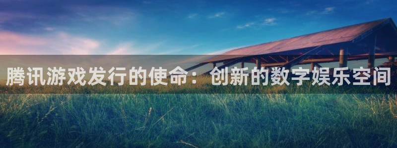 db电竞官网的奇趣腾讯是真的吗吗：腾讯游戏发行的使命：创新的数字娱乐空间