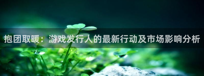 db电竞龙：抱团取暖：游戏发行人的最新行动及市场影响分析