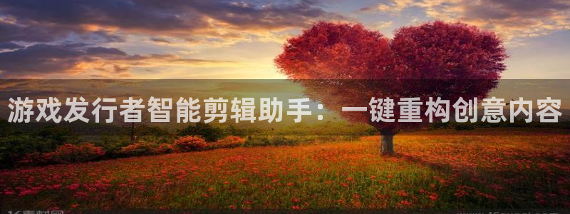 db电竞干红葡萄酒750毫升多少钱：游戏发行者智能剪辑助手：一键重构创意内容