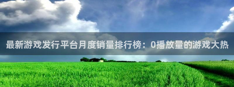 db电竞官网登录注册账号安全吗：最新游戏发行平台月度销量排行榜：0播放量的游戏大热